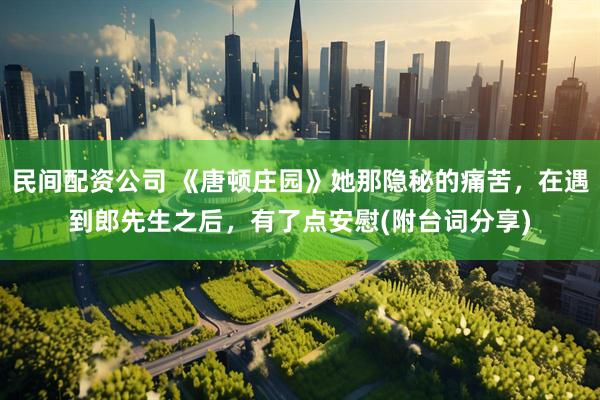 民间配资公司 《唐顿庄园》她那隐秘的痛苦，在遇到郎先生之后，有了点安慰(附台词分享)