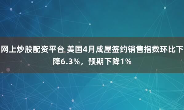 网上炒股配资平台 美国4月成屋签约销售指数环比下降6.3%，预期下降1%