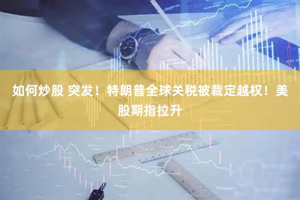 如何炒股 突发！特朗普全球关税被裁定越权！美股期指拉升