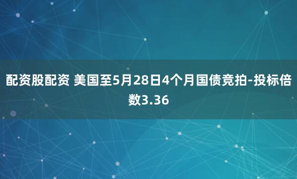 配资股配资 美国至5月28日4个月国债竞拍-投标倍数3.36