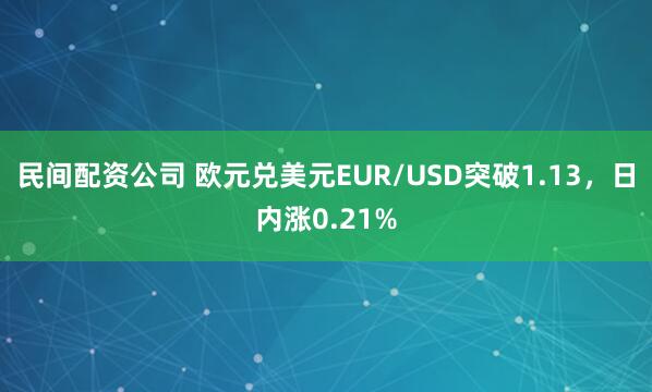 民间配资公司 欧元兑美元EUR/USD突破1.13，日内涨0.21%