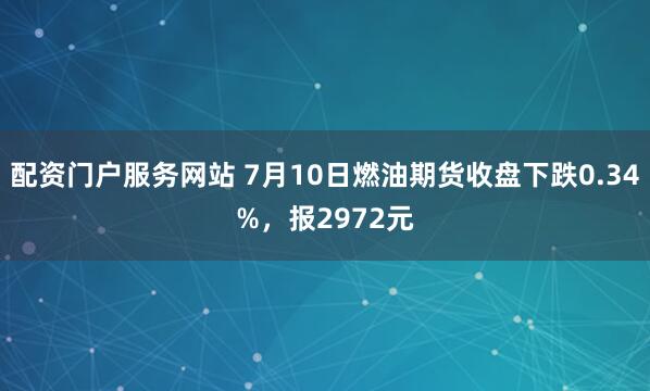 配资门户服务网站 7月10日燃油期货收盘下跌0.34%，报2972元