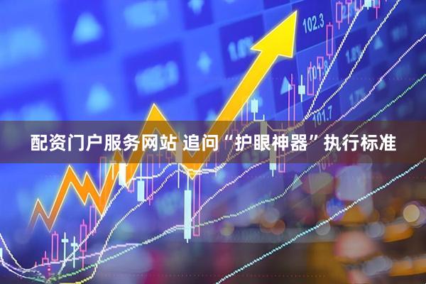 配资门户服务网站 追问“护眼神器”执行标准