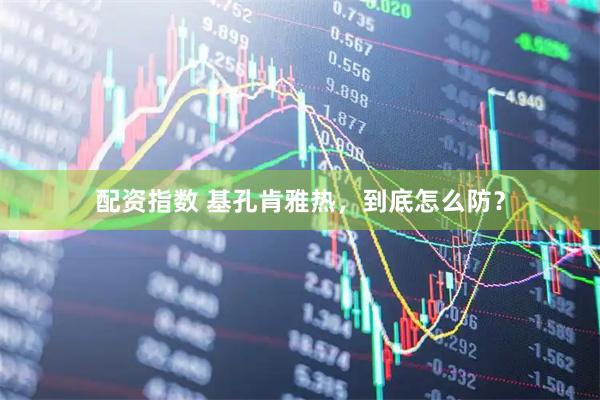 配资指数 基孔肯雅热，到底怎么防？