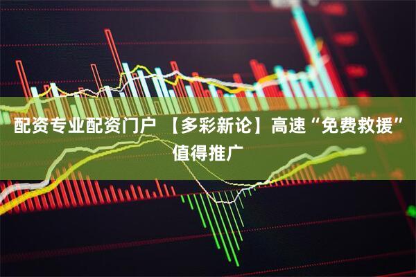 配资专业配资门户 【多彩新论】高速“免费救援”值得推广