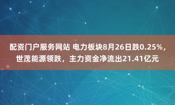 配资门户服务网站 电力板块8月26日跌0.25%，世茂能源领跌，主力资金净流出21.41亿元
