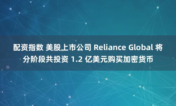 配资指数 美股上市公司 Reliance Global 将分阶段共投资 1.2 亿美元购买加密货币