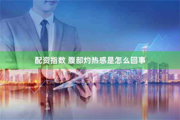 配资指数 腹部灼热感是怎么回事