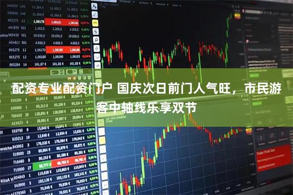 配资专业配资门户 国庆次日前门人气旺，市民游客中轴线乐享双节